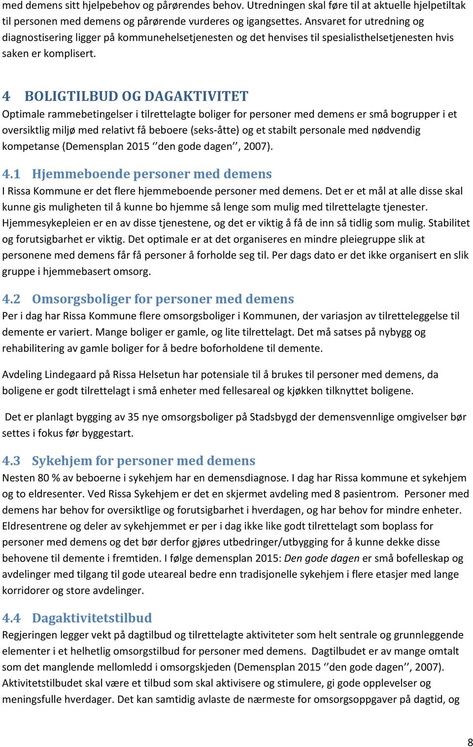 4 BOLIGTILBUD OG DAGAKTIVITET Optimale rammebetingelser i tilrettelagte boliger for personer med demens er små bogrupper i et oversiktlig miljø med relativt få beboere (seks-åtte) og et stabilt