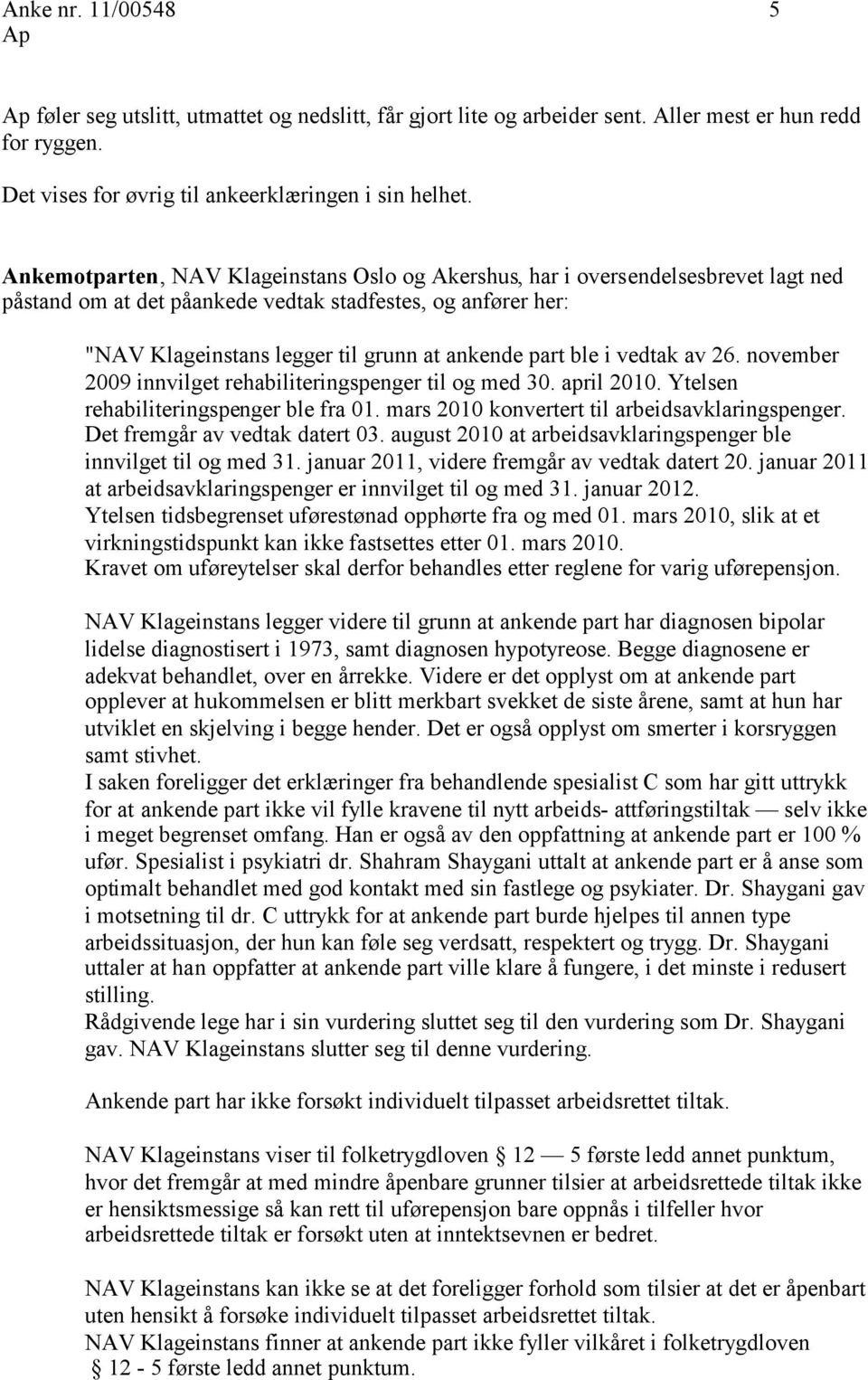 ble i vedtak av 26. november 2009 innvilget rehabiliteringspenger til og med 30. april 2010. Ytelsen rehabiliteringspenger ble fra 01. mars 2010 konvertert til arbeidsavklaringspenger.