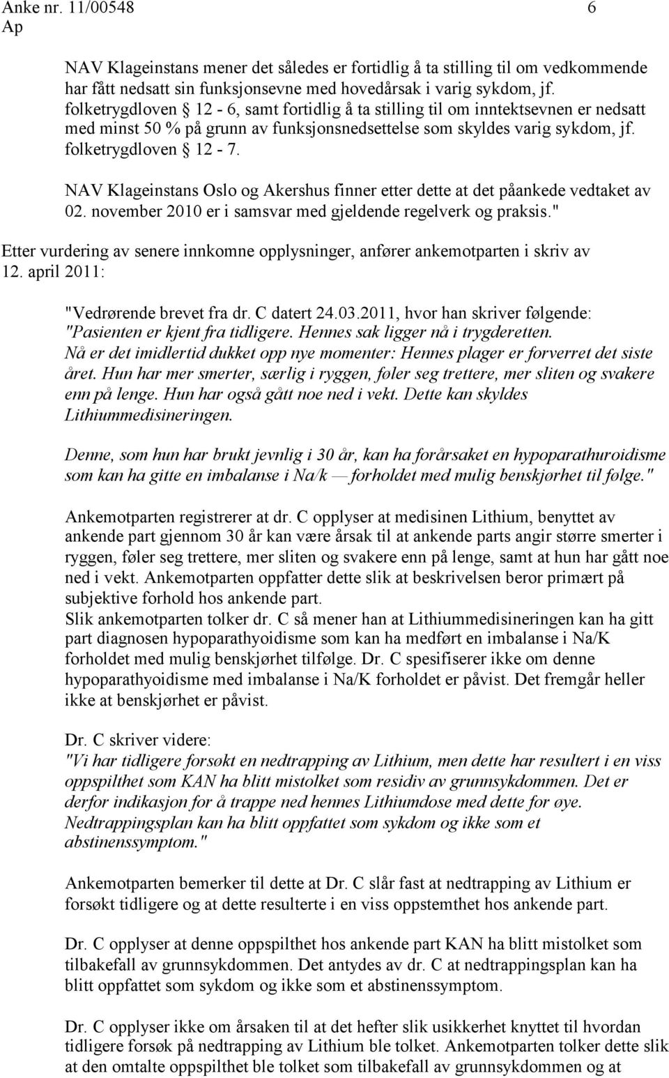 NAV Klageinstans Oslo og Akershus finner etter dette at det påankede vedtaket av 02. november 2010 er i samsvar med gjeldende regelverk og praksis.