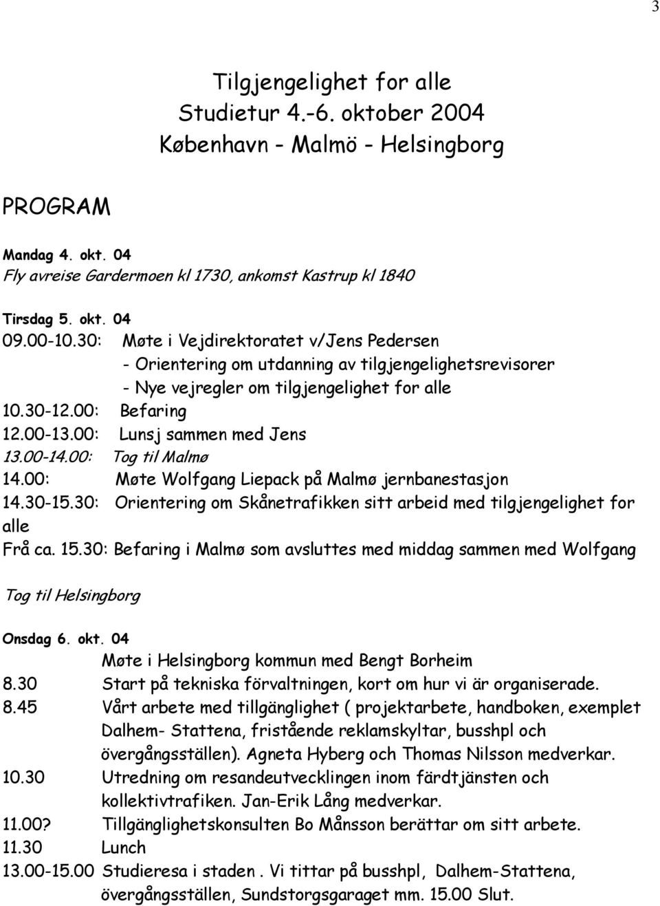 00: Lunsj sammen med Jens 13.00-14.00: Tog til Malmø 14.00: Møte Wolfgang Liepack på Malmø jernbanestasjon 14.30-15.30: Orientering om Skånetrafikken sitt arbeid med tilgjengelighet for alle Frå ca.