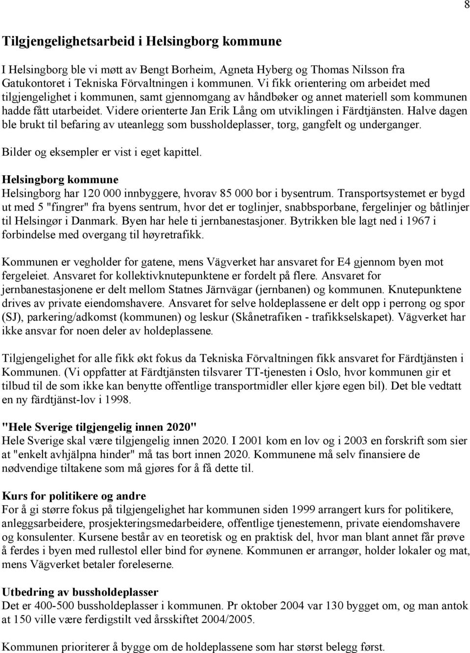 Videre orienterte Jan Erik Lång om utviklingen i Färdtjänsten. Halve dagen ble brukt til befaring av uteanlegg som bussholdeplasser, torg, gangfelt og underganger.