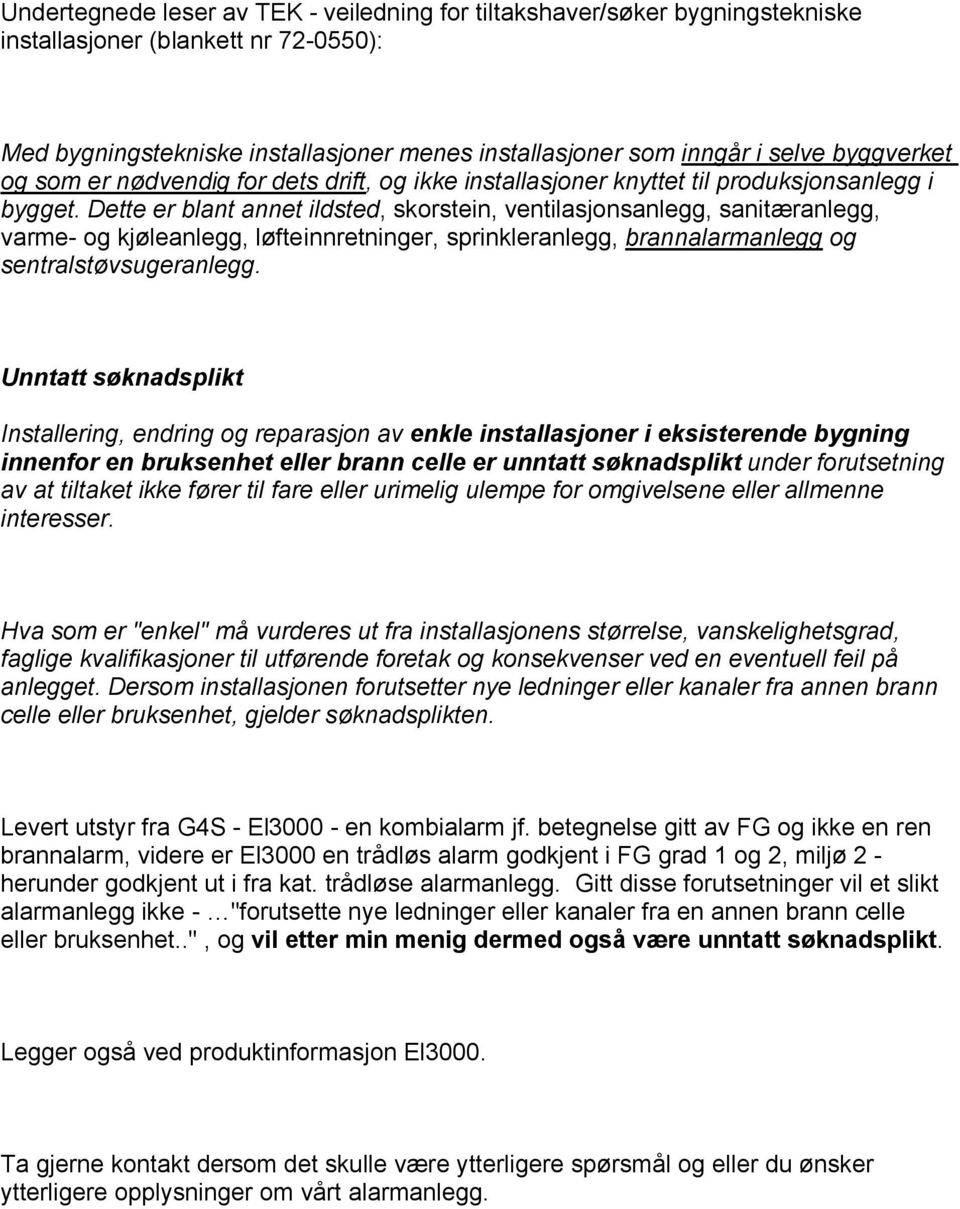 Dette er blant annet ildsted, skorstein, ventilasjonsanlegg, sanitæranlegg, varme- og kjøleanlegg, løfteinnretninger, sprinkleranlegg, brannalarmanlegg og sentralstøvsugeranlegg.