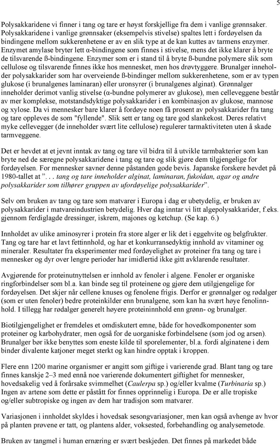 Enzymet amylase bryter lett α-bindingene som finnes i stivelse, mens det ikke klarer å bryte de tilsvarende ß-bindingene.