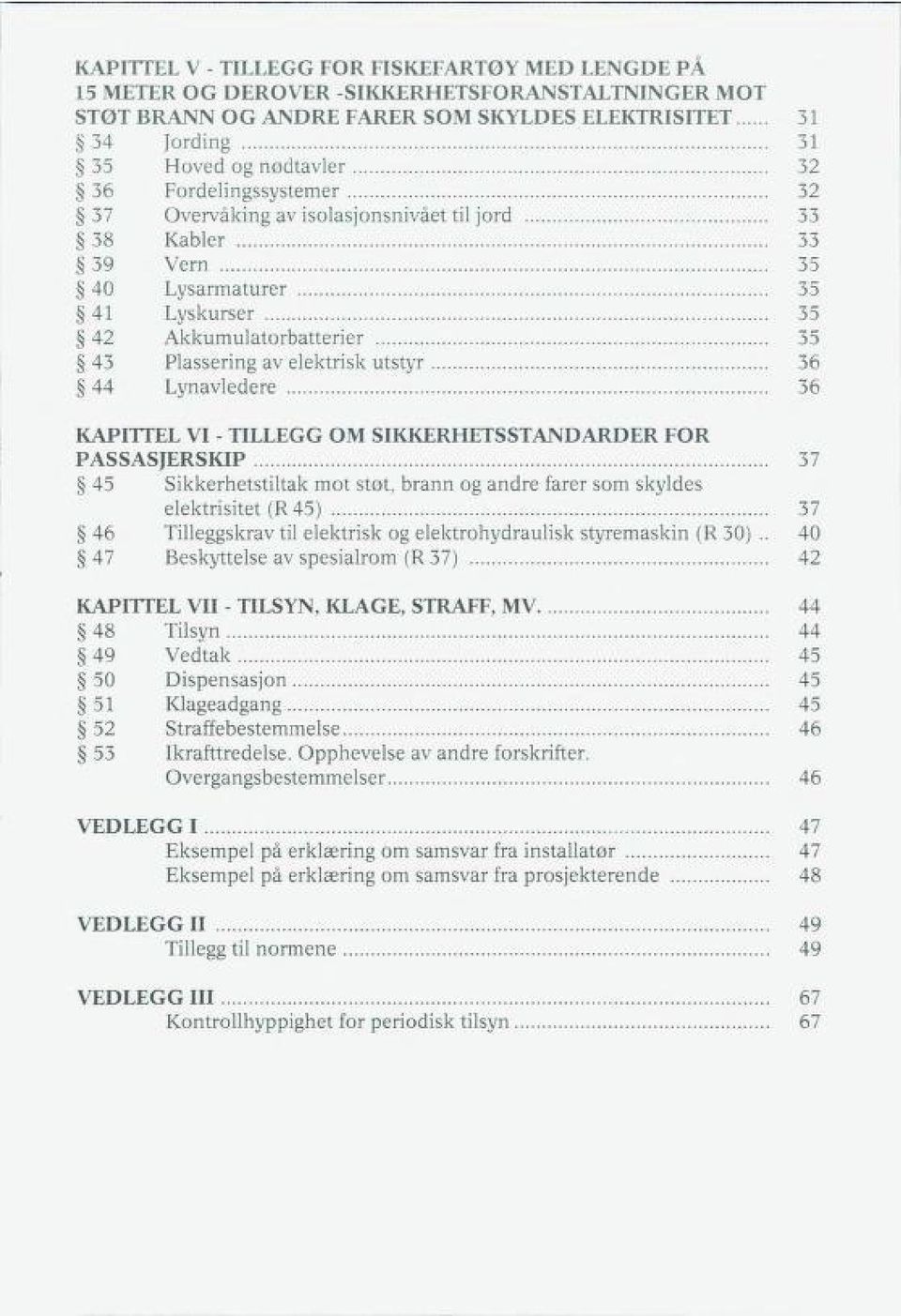 Lynavledere 36 KAPITTEL VI - TILLEGG OM SIKKERHETSSTANDARDER FOR PASSASJERSKIP 37 45 Sikkerhetstiltak mot støt, brann og andre farer som skyldes elektrisitet (R 45) 37 46 Tilleggskrav til elektrisk