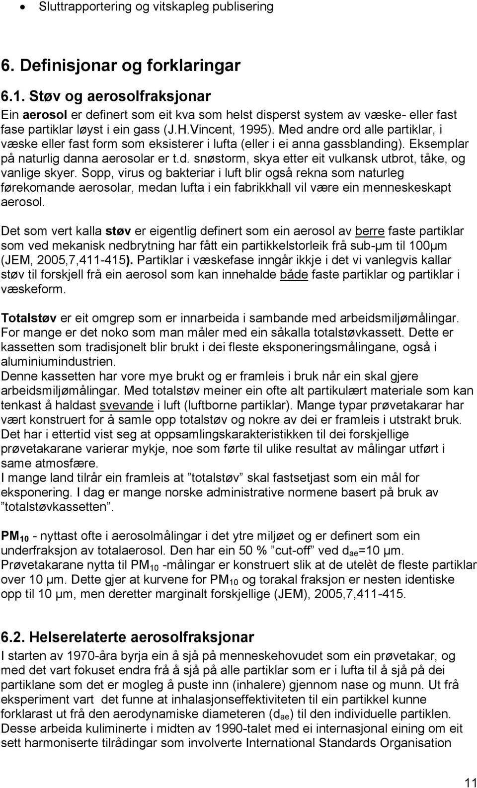 Med andre ord alle partiklar, i væske eller fast form som eksisterer i lufta (eller i ei anna gassblanding). Eksemplar på naturlig danna aerosolar er t.d. snøstorm, skya etter eit vulkansk utbrot, tåke, og vanlige skyer.