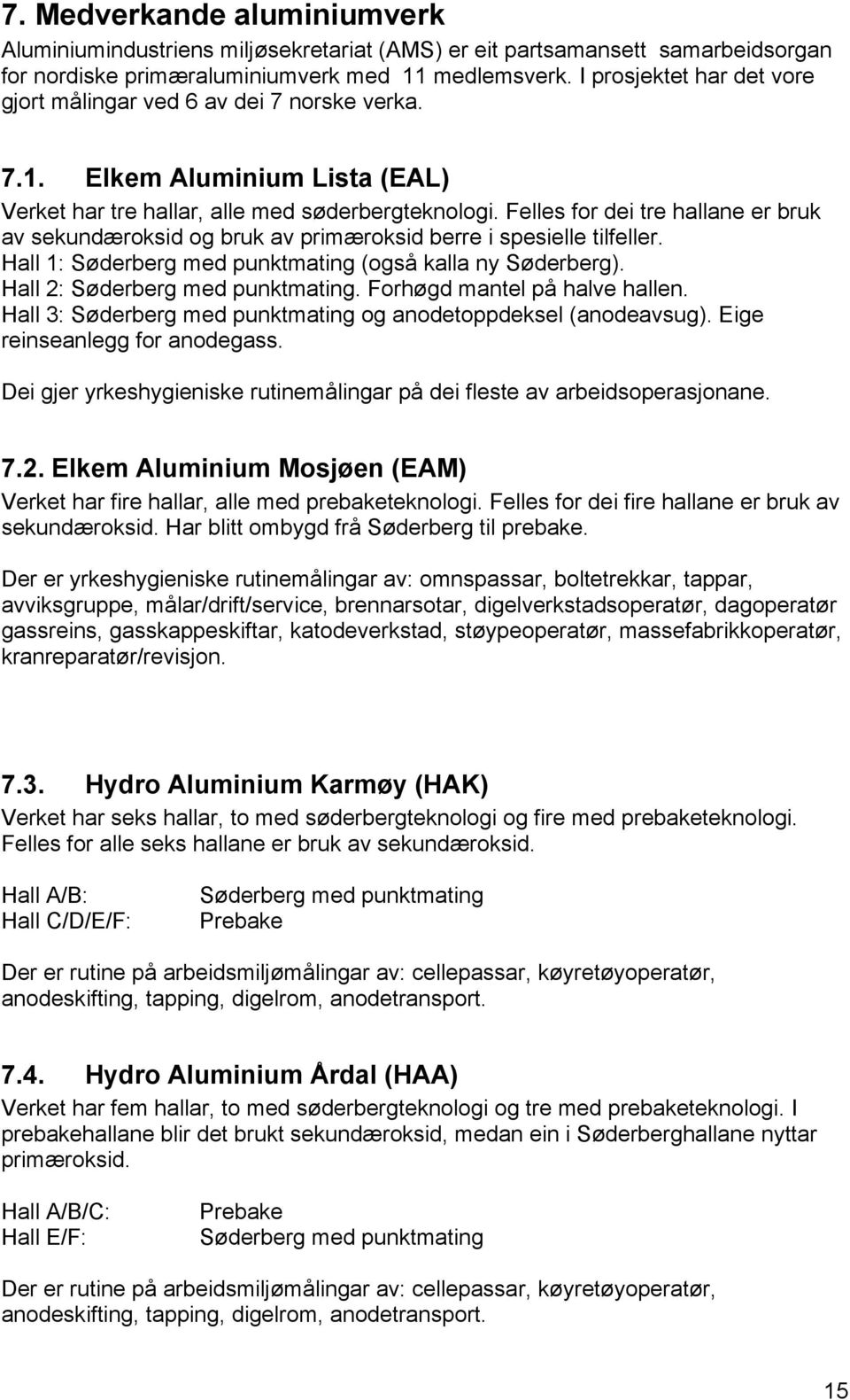 Felles for dei tre hallane er bruk av sekundæroksid og bruk av primæroksid berre i spesielle tilfeller. Hall 1: Søderberg med punktmating (også kalla ny Søderberg). Hall 2: Søderberg med punktmating.