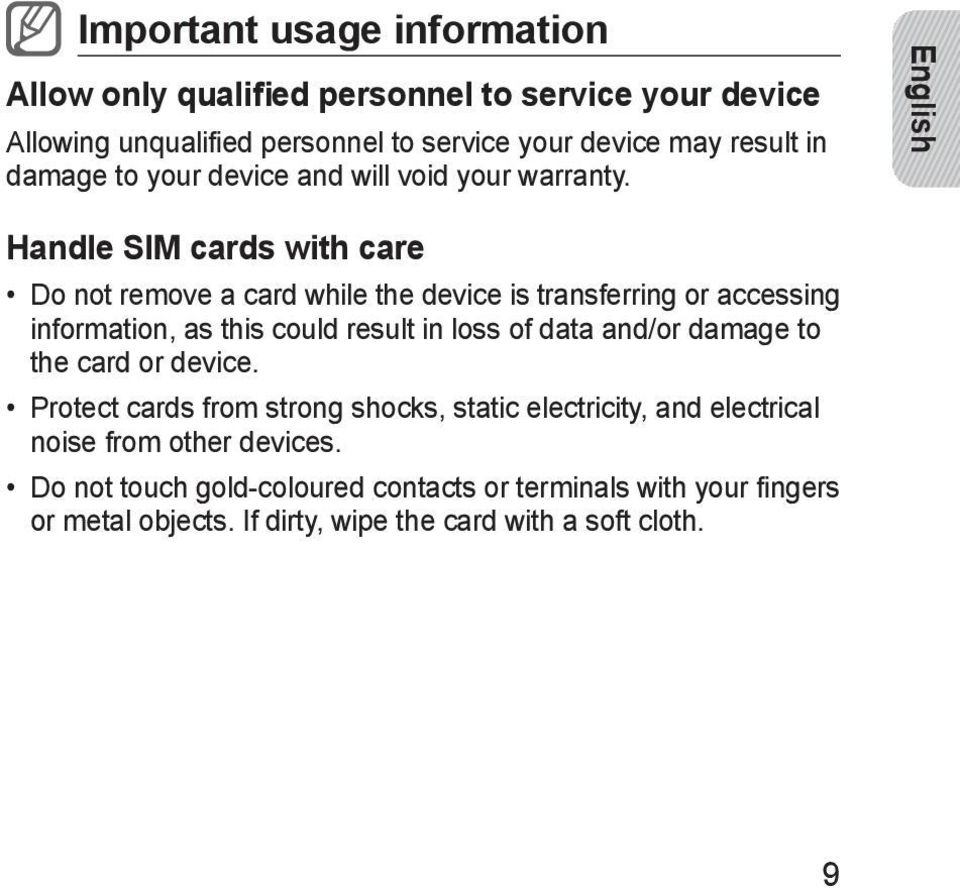 English Handle SIM cards with care Do not remove a card while the device is transferring or accessing information, as this could result in loss of data