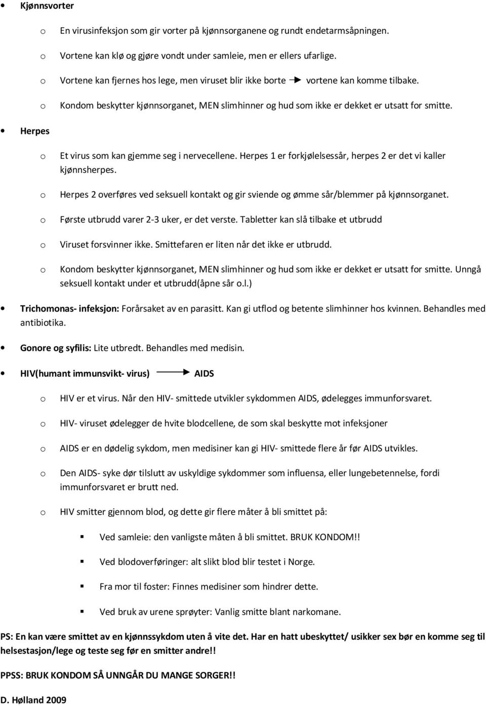 Herpes Et virus sm kan gjemme seg i nervecellene. Herpes 1 er frkjølelsessår, herpes 2 er det vi kaller kjønnsherpes.