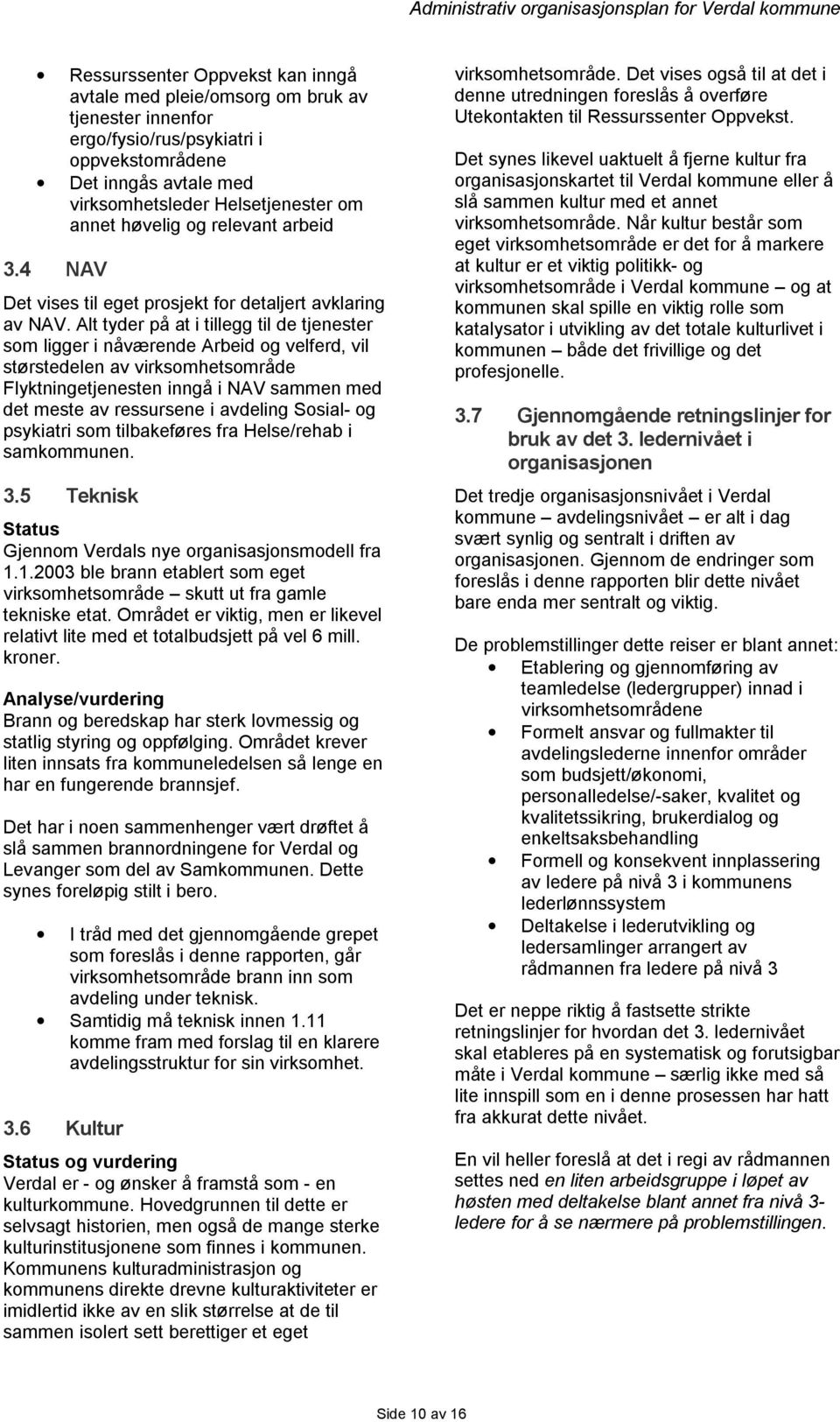 Alt tyder på at i tillegg til de tjenester som ligger i nåværende Arbeid og velferd, vil størstedelen av virksomhetsområde Flyktningetjenesten inngå i NAV sammen med det meste av ressursene i