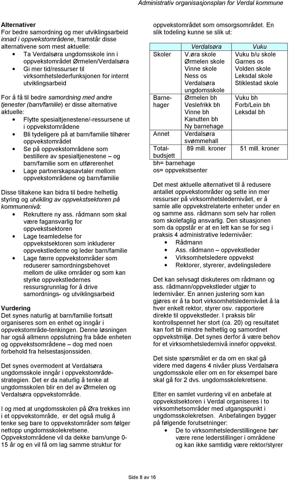 spesialtjenestene/-ressursene ut i oppvekstområdene Bli tydeligere på at barn/familie tilhører oppvekstområdet Se på oppvekstområdene som bestillere av spesialtjenestene og barn/familie som en