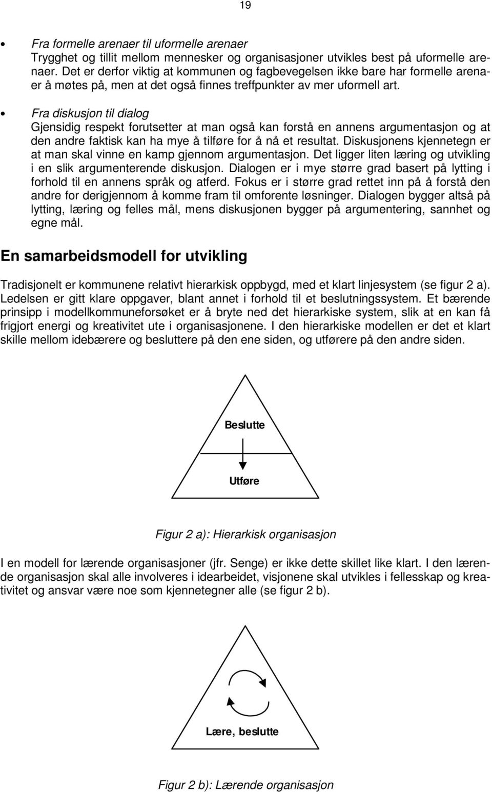 Fra diskusjon til dialog Gjensidig respekt forutsetter at man også kan forstå en annens argumentasjon og at den andre faktisk kan ha mye å tilføre for å nå et resultat.