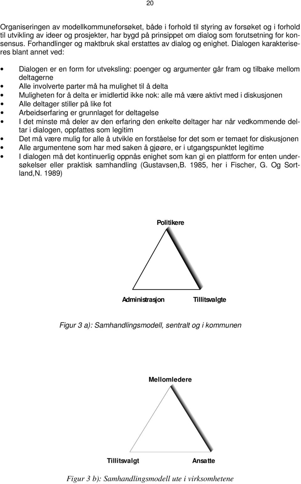 Dialogen karakteriseres blant annet ved: Dialogen er en form for utveksling: poenger og argumenter går fram og tilbake mellom deltagerne Alle involverte parter må ha mulighet til å delta Muligheten