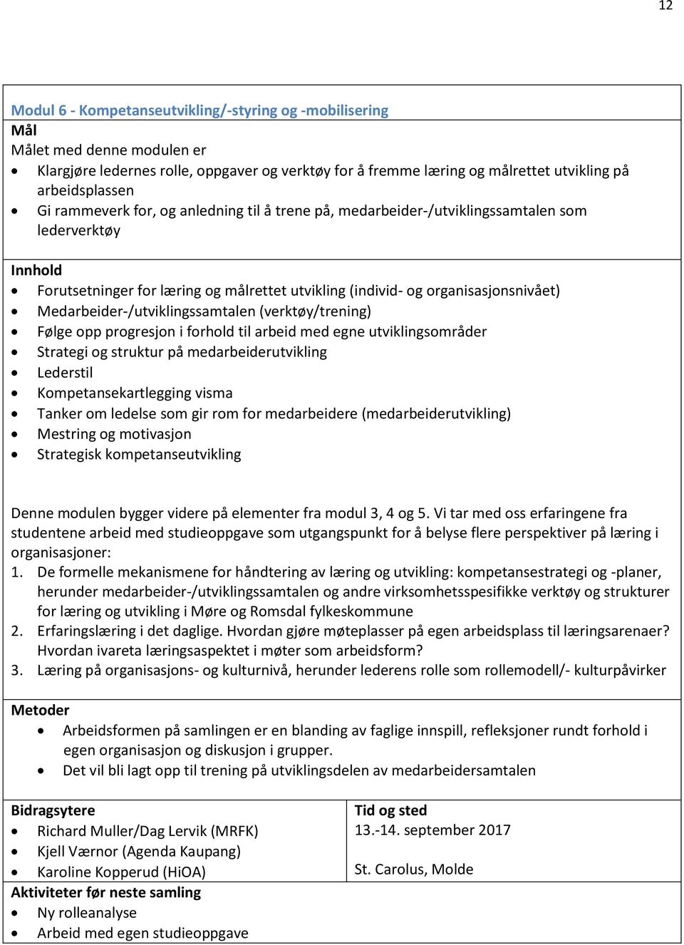 Medarbeider-/utviklingssamtalen (verktøy/trening) Følge opp progresjon i forhold til arbeid med egne utviklingsområder Strategi og struktur på medarbeiderutvikling Lederstil Kompetansekartlegging