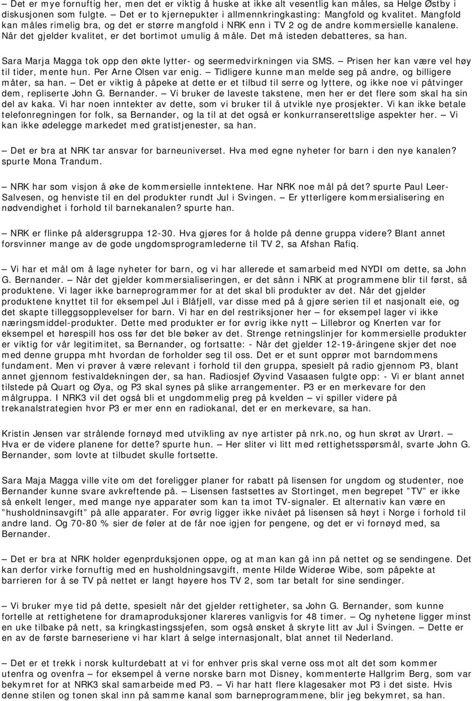 Det må isteden debatteres, sa han. Sara Marja Magga tok opp den økte lytter- og seermedvirkningen via SMS. Prisen her kan være vel høy til tider, mente hun. Per Arne Olsen var enig.