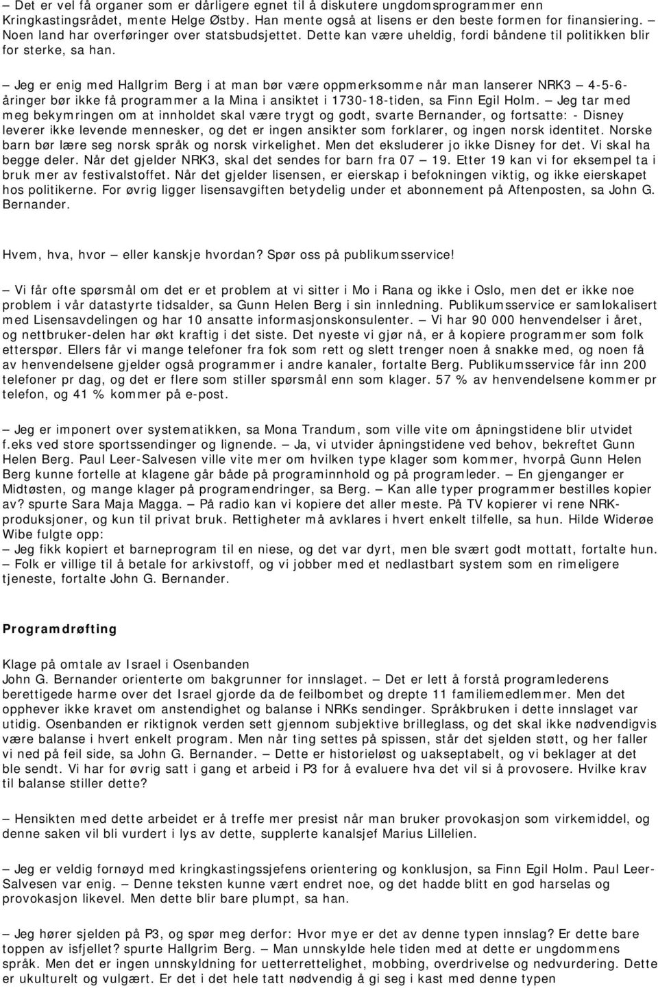 Jeg er enig med Hallgrim Berg i at man bør være oppmerksomme når man lanserer NRK3 4-5-6- åringer bør ikke få programmer a la Mina i ansiktet i 1730-18-tiden, sa Finn Egil Holm.