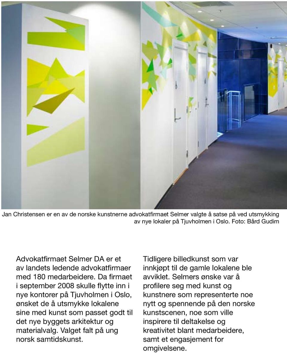 Da firmaet i september 2008 skulle flytte inn i nye kontorer på Tjuvholmen i Oslo, ønsket de å utsmykke lokalene sine med kunst som passet godt til det nye byggets arkitektur og materialvalg.