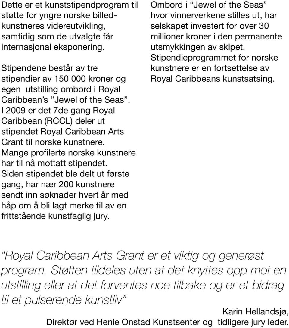 I 2009 er det 7de gang Royal Caribbean (RCCL) deler ut stipendet Royal Caribbean Arts Grant til norske kunstnere. Mange profilerte norske kunstnere har til nå mottatt stipendet.