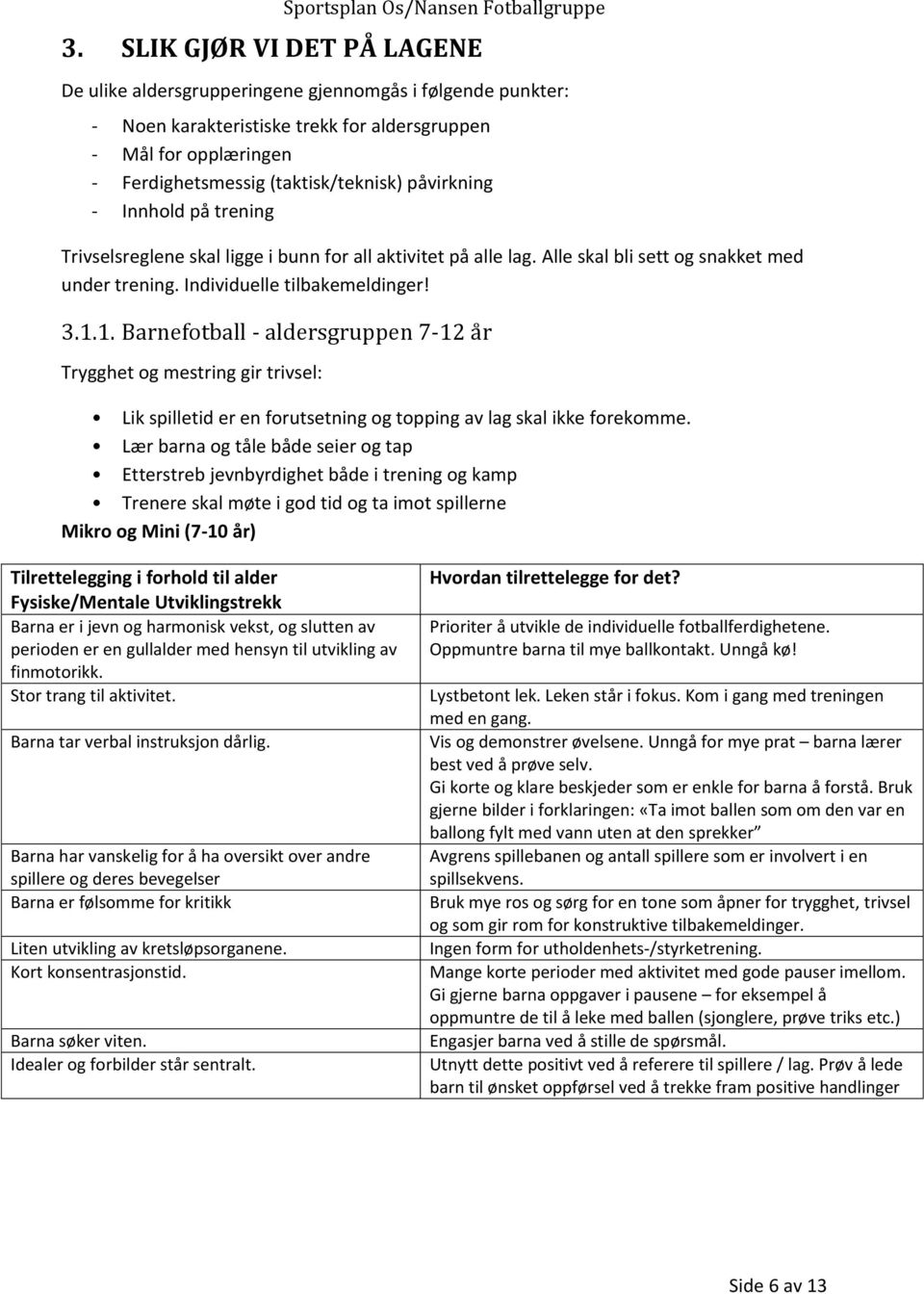 1. Barnefotball - aldersgruppen 7-12 år Trygghet og mestring gir trivsel: Lik spilletid er en forutsetning og topping av lag skal ikke forekomme.