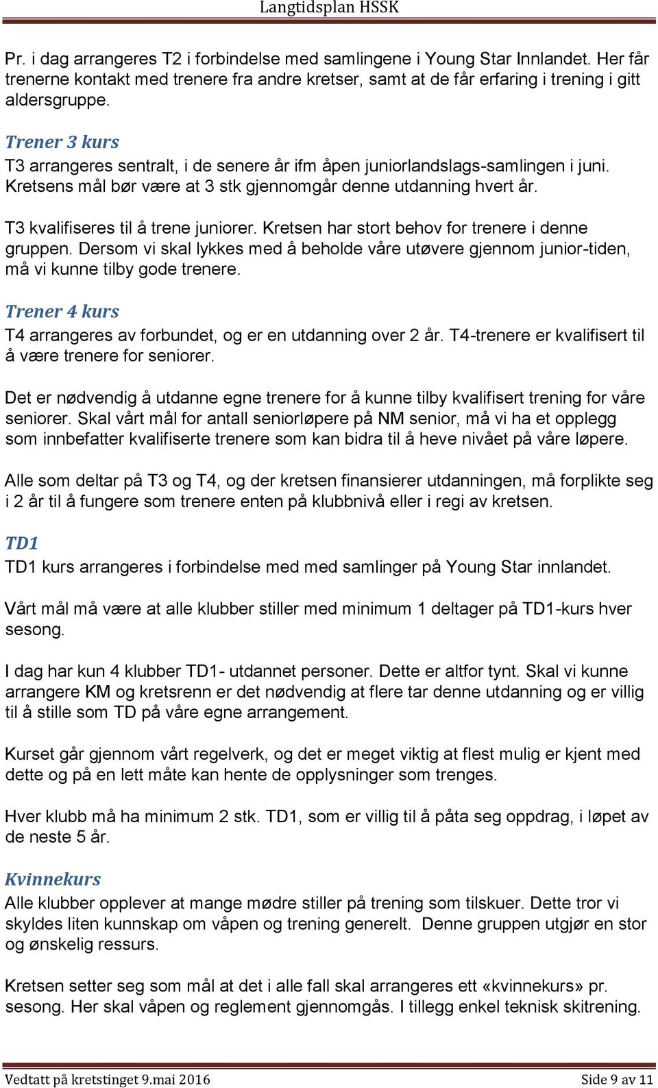 T3 kvalifiseres til å trene juniorer. Kretsen har stort behov for trenere i denne gruppen. Dersom vi skal lykkes med å beholde våre utøvere gjennom junior-tiden, må vi kunne tilby gode trenere.