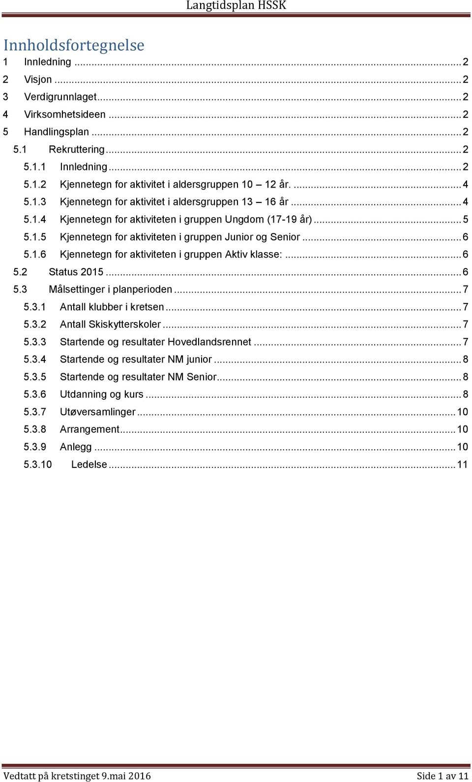 1.6 Kjennetegn for aktiviteten i gruppen Aktiv klasse:... 6 5.2 Status 2015... 6 5.3 Målsettinger i planperioden... 7 5.3.1 Antall klubber i kretsen... 7 5.3.2 Antall Skiskytterskoler... 7 5.3.3 Startende og resultater Hovedlandsrennet.