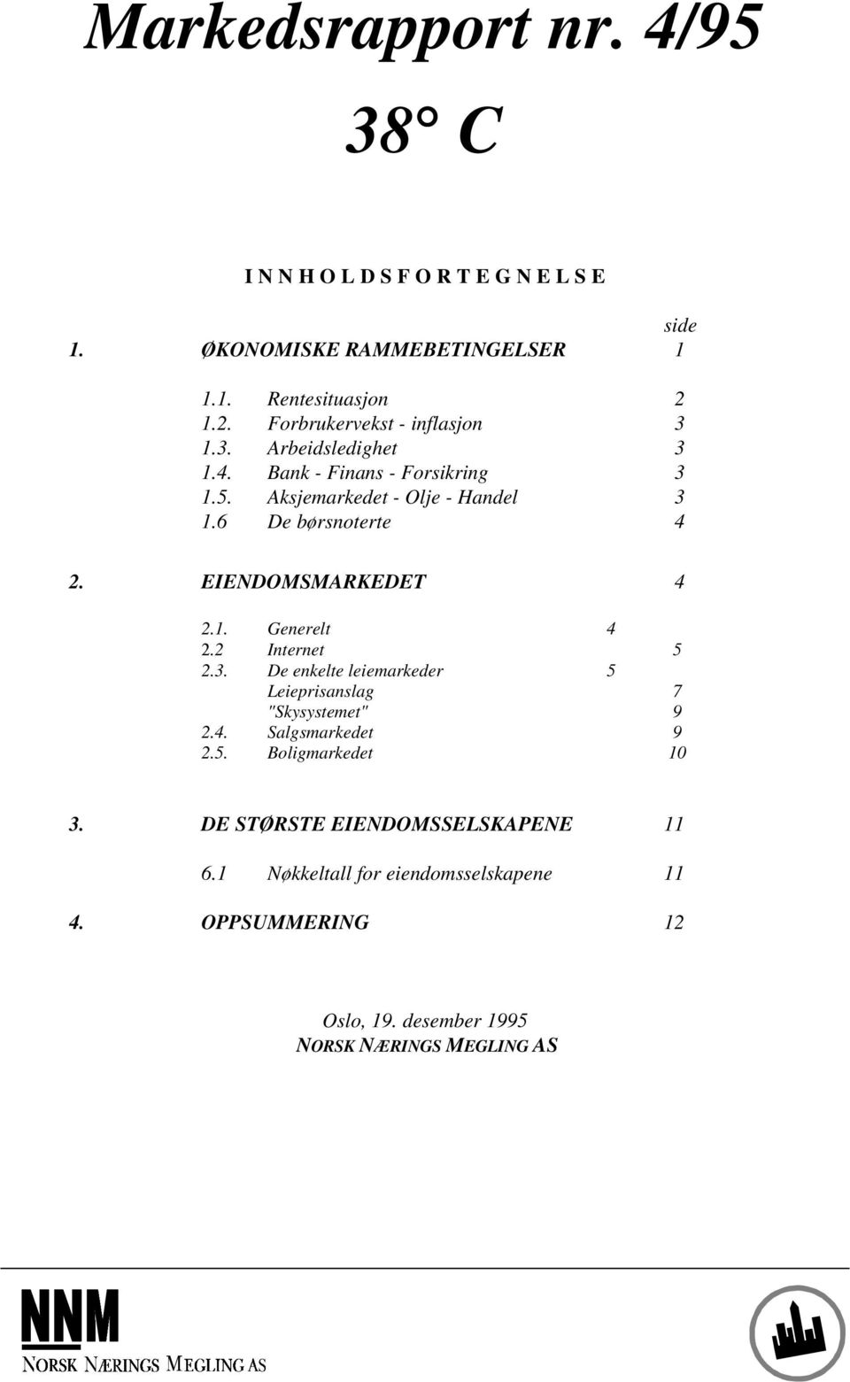 6 De børsnoterte 4 2. EIENDOMSMARKEDET 4 2.1. Generelt 4 2.2 Internet 5 2.3. De enkelte leiemarkeder 5 Leieprisanslag 7 "Skysystemet" 9 2.4. Salgsmarkedet 9 2.