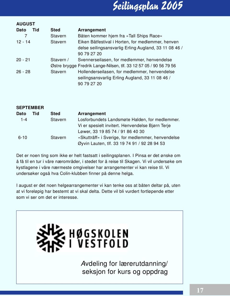 33 12 57 05 / 90 56 79 56 26-28 Stavern Hollenderseilasen, for medlemmer, henvendelse seilingsansvarlig Erling Augland, 33 11 08 46 / 90 79 27 20 SEPTEMBER Dato Tid Sted Arrangement 1-4 Stavern