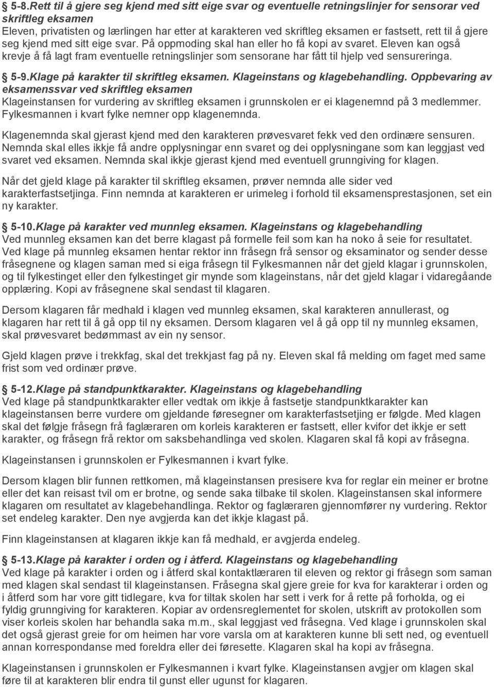 Eleven kan også krevje å få lagt fram eventuelle retningslinjer som sensorane har fått til hjelp ved sensureringa. 5-9.Klage på karakter til skriftleg eksamen. Klageinstans og klagebehandling.