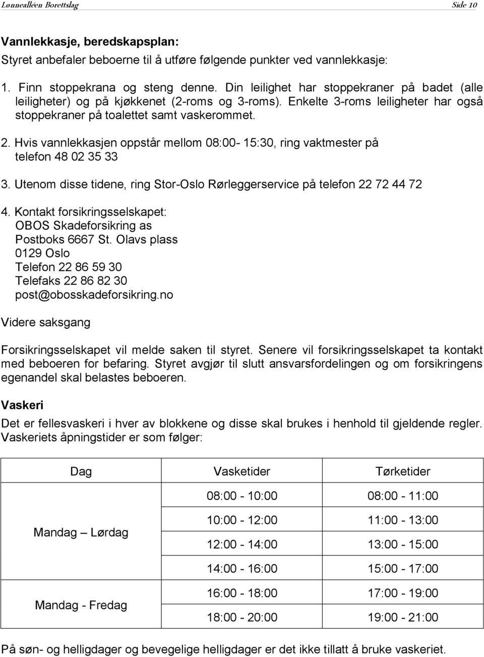 Hvis vannlekkasjen oppstår mellom 08:00-15:30, ring vaktmester på telefon 48 02 35 33 3. Utenom disse tidene, ring Stor-Oslo Rørleggerservice på telefon 22 72 44 72 4.