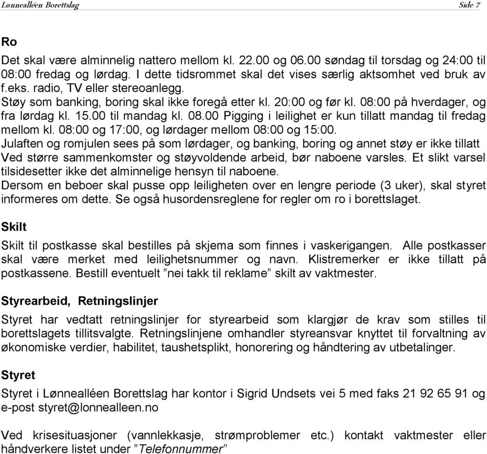 08:00 på hverdager, og fra lørdag kl. 15.00 til mandag kl. 08.00 Pigging i leilighet er kun tillatt mandag til fredag mellom kl. 08:00 og 17:00, og lørdager mellom 08:00 og 15:00.