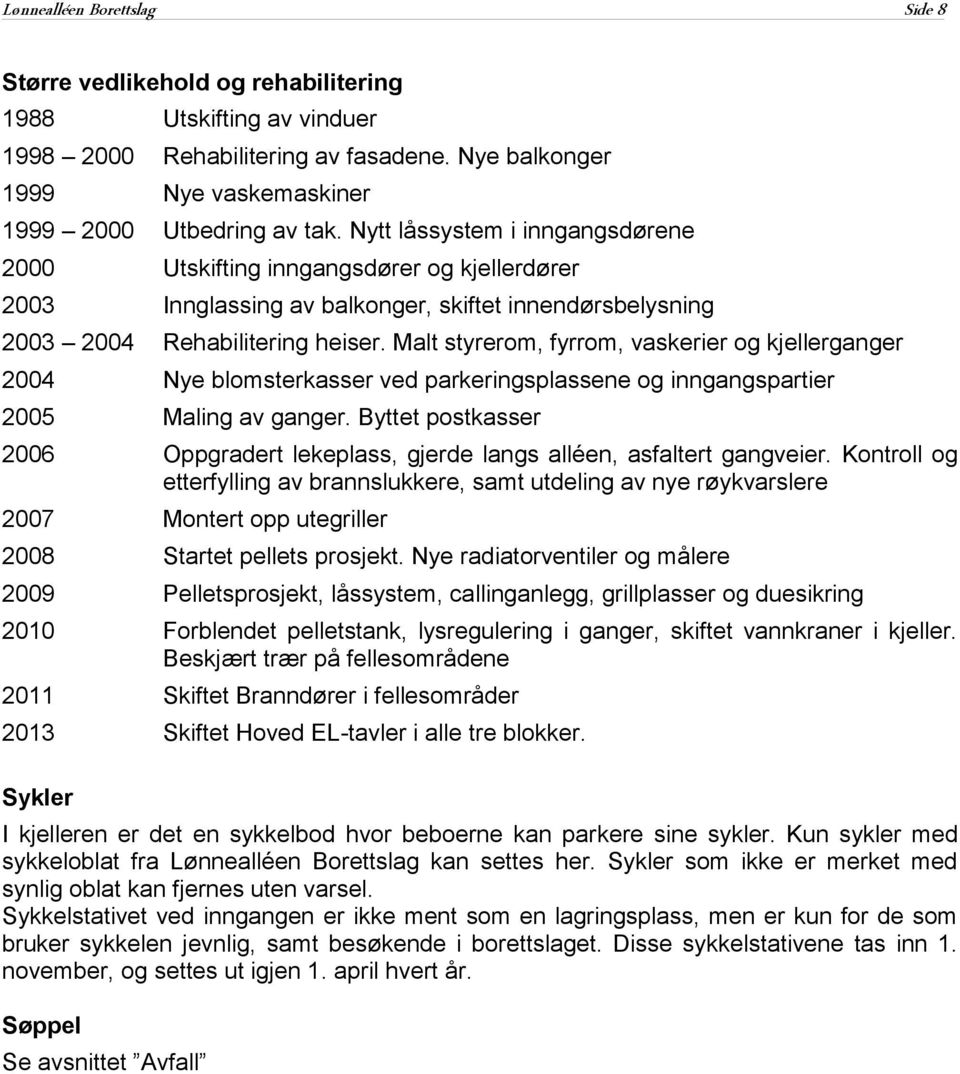 Malt styrerom, fyrrom, vaskerier og kjellerganger 2004 Nye blomsterkasser ved parkeringsplassene og inngangspartier 2005 Maling av ganger.