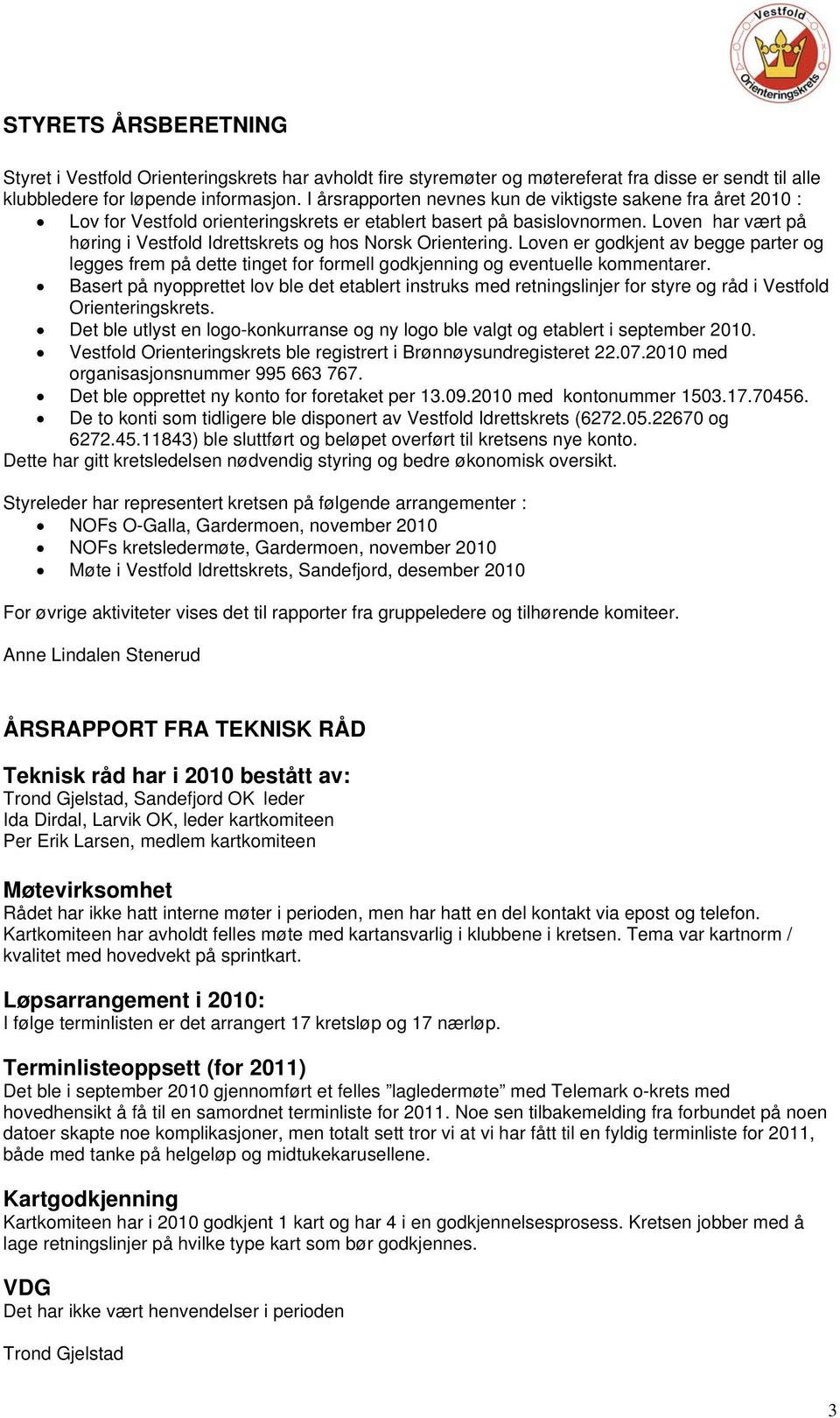 Loven har vært på høring i Vestfold Idrettskrets og hos Norsk Orientering. Loven er godkjent av begge parter og legges frem på dette tinget for formell godkjenning og eventuelle kommentarer.