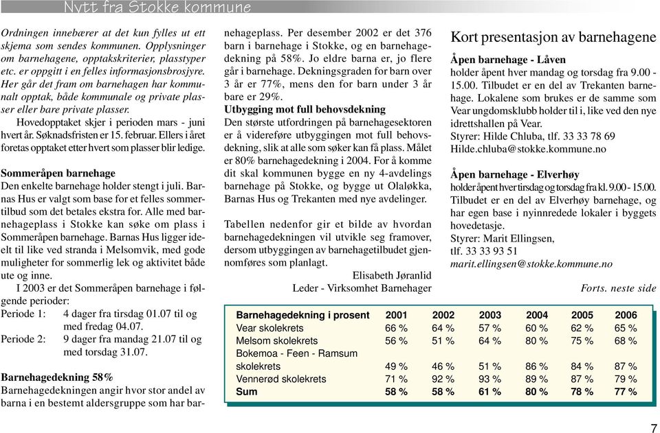 Ellers i året foretas opptaket etter hvert som plasser blir ledige. Sommeråpen barnehage Den enkelte barnehage holder stengt i juli.