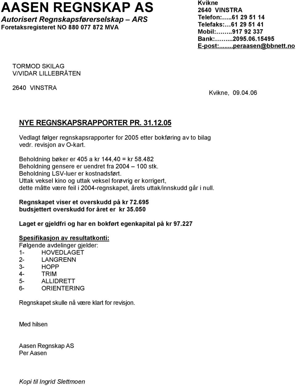 05 Vedlagt følger regnskapsrapporter for 2005 etter bokføring av to bilag vedr. revisjon av O-kart. Beholdning bøker er 405 a kr 144,40 = kr 58.482 Beholdning gensere er uendret fra 2004 100 stk.