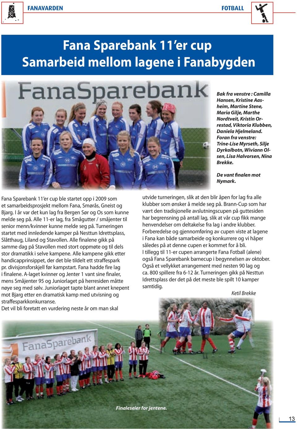 Fana Sparebank 11 er cup ble startet opp i 2009 som et samarbeidsprosjekt mellom Fana, Smørås, Gneist og Bjarg. I år var det kun lag fra Bergen Sør og Os som kunne melde seg på.
