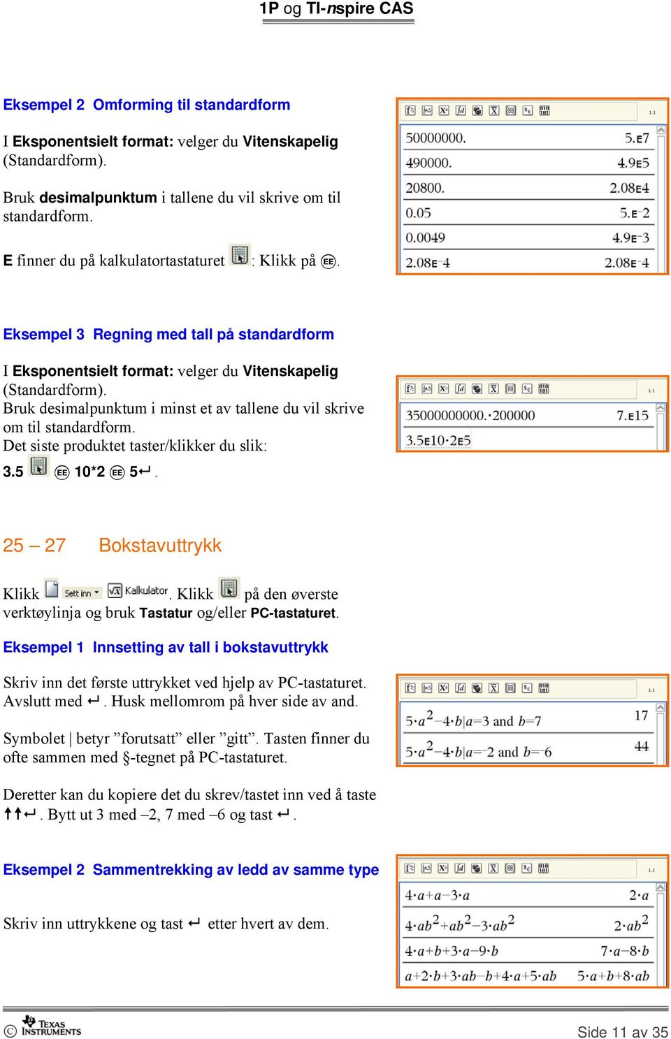 Bruk desimalpunktum i minst et av tallene du vil skrive om til standardform. Det siste produktet taster/klikker du slik: 3.5 i 10*2 i 5.