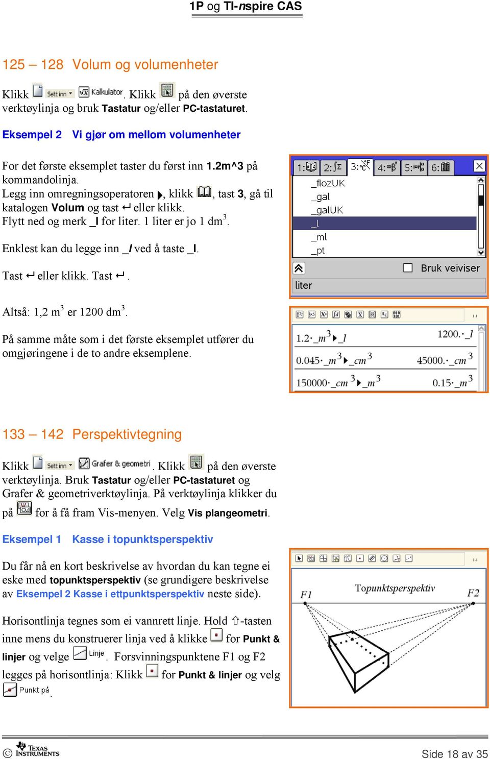 Tast eller klikk. Tast. Altså: 1,2 m 3 er 1200 dm 3. På samme måte som i det første eksemplet utfører du omgjøringene i de to andre eksemplene. 133 142 Perspektivtegning verktøylinja.