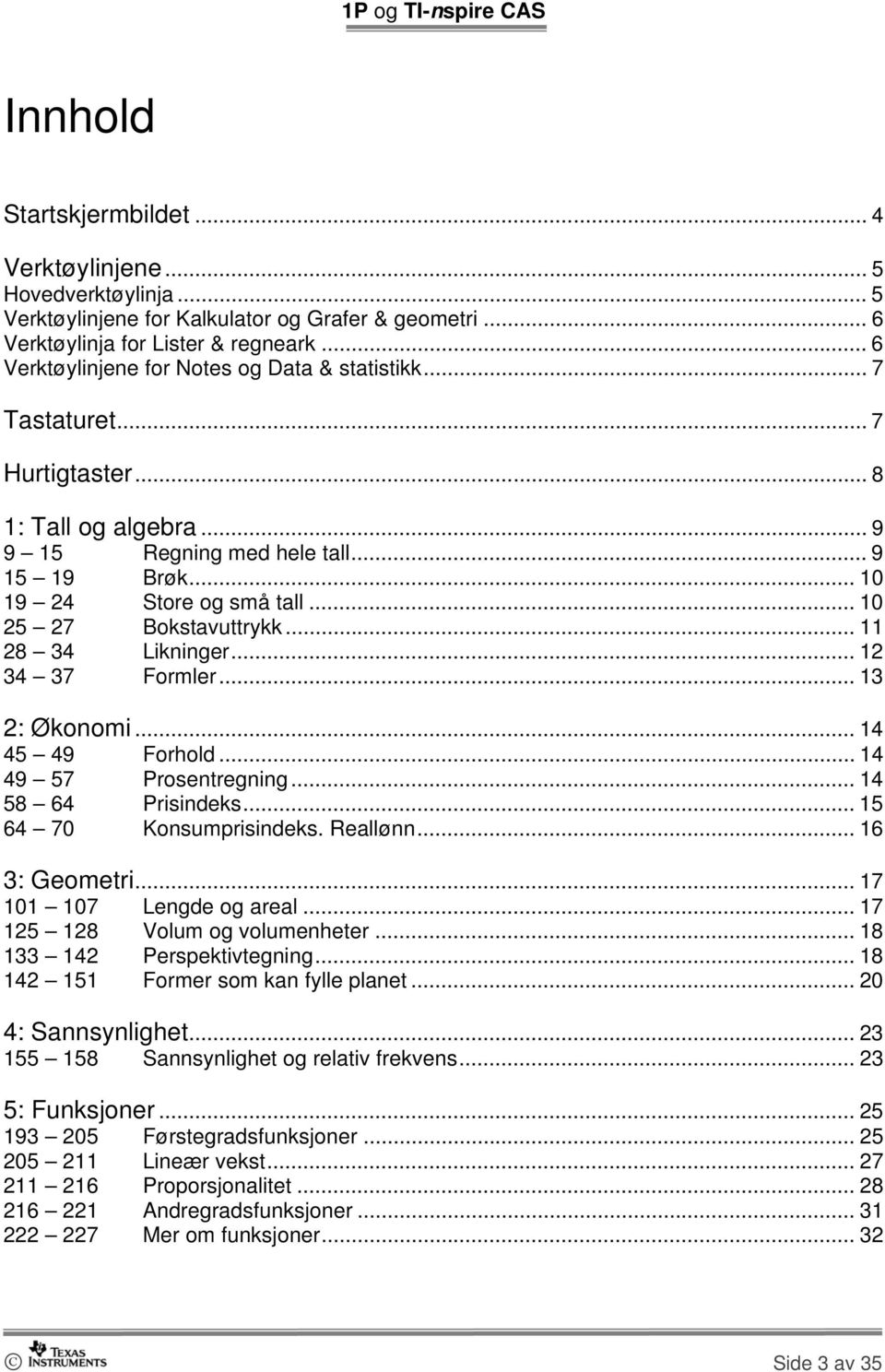 .. 10 25 27 Bokstavuttrykk... 11 28 34 Likninger... 12 34 37 Formler... 13 2: Økonomi... 14 45 49 Forhold... 14 49 57 Prosentregning... 14 58 64 Prisindeks... 15 64 70 Konsumprisindeks. Reallønn.