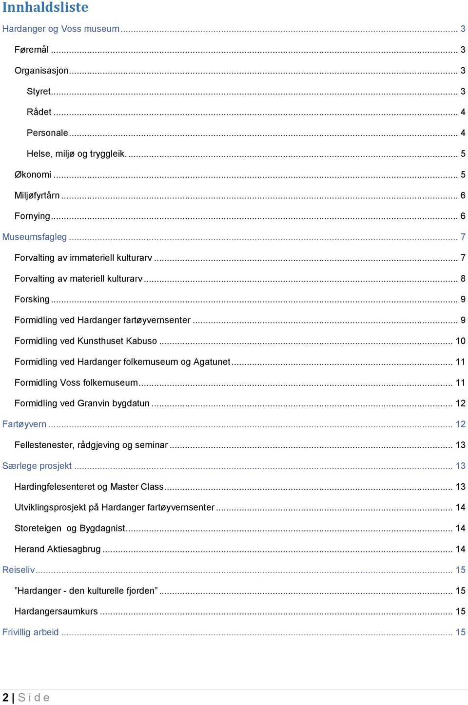.. 10 Formidling ved Hardanger folkemuseum og Agatunet... 11 Formidling Voss folkemuseum... 11 Formidling ved Granvin bygdatun... 12 Fartøyvern... 12 Fellestenester, rådgjeving og seminar.