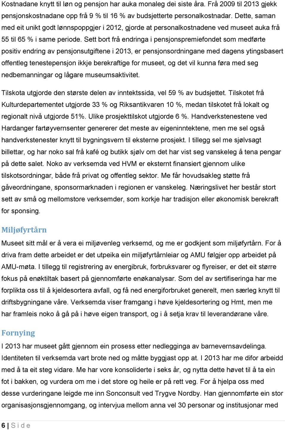 Sett bort frå endringa i pensjonspremiefondet som medførte positiv endring av pensjonsutgiftene i 2013, er pensjonsordningane med dagens ytingsbasert offentleg tenestepensjon ikkje berekraftige for