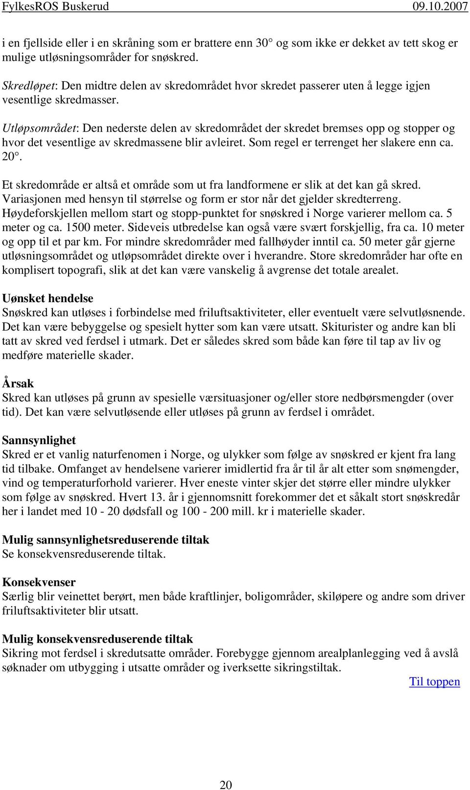 Utløpsområdet: Den nederste delen av skredområdet der skredet bremses opp og stopper og hvor det vesentlige av skredmassene blir avleiret. Som regel er terrenget her slakere enn ca. 20.