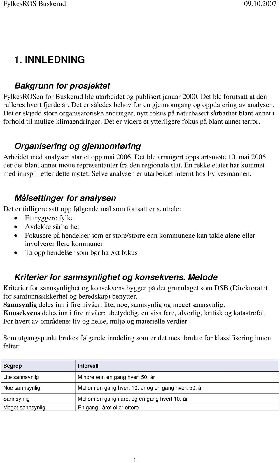 Det er videre et ytterligere fokus på blant annet terror. Organisering og gjennomføring Arbeidet med analysen startet opp mai 2006. Det ble arrangert oppstartsmøte 10.