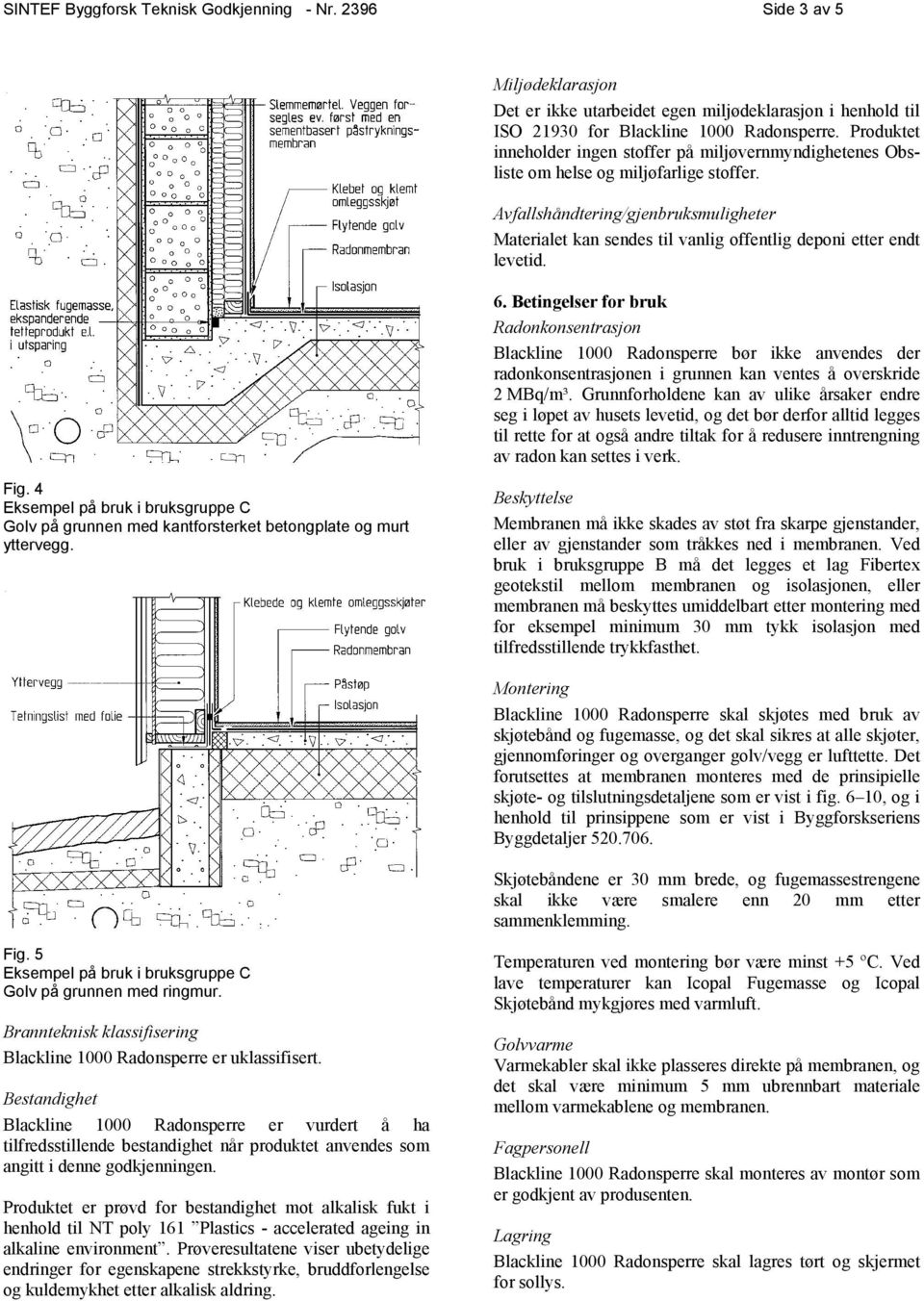 Avfallshåndtering/gjenbruksmuligheter Materialet kan sendes til vanlig offentlig deponi etter endt levetid. 6.