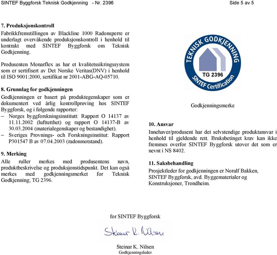 Produsenten Monarflex as har et kvalitetssikringssystem som er sertifisert av Det Norske Veritas(DNV) i henhold til ISO 9001:2000, sertifikat nr 2001-ABG-AQ-05710. 8.