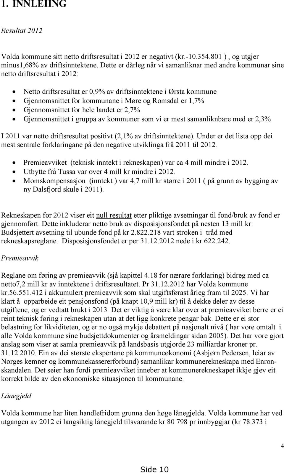 er 1,7% Gjennomsnittet for hele landet er 2,7% Gjennomsnittet i gruppa av kommuner som vi er mest samanliknbare med er 2,3% I 2011 var netto driftsresultat positivt (2,1% av driftsinntektene).