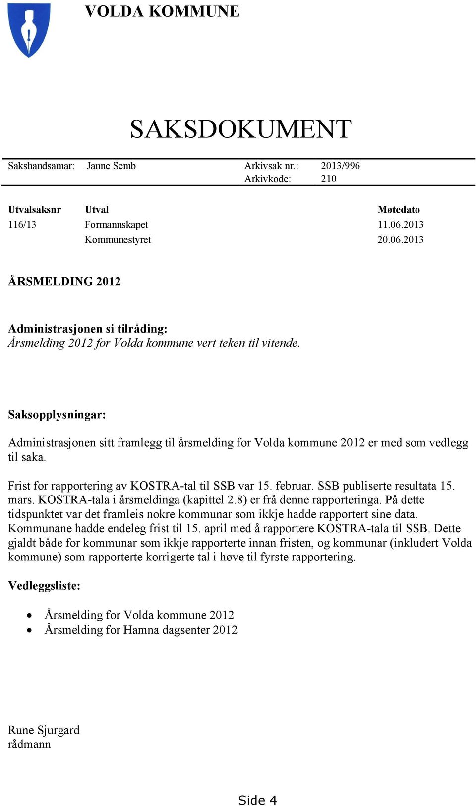 Saksopplysningar: Administrasjonen sitt framlegg til årsmelding for Volda kommune 2012 er med som vedlegg til saka. Frist for rapportering av KOSTRA-tal til SSB var 15. februar.