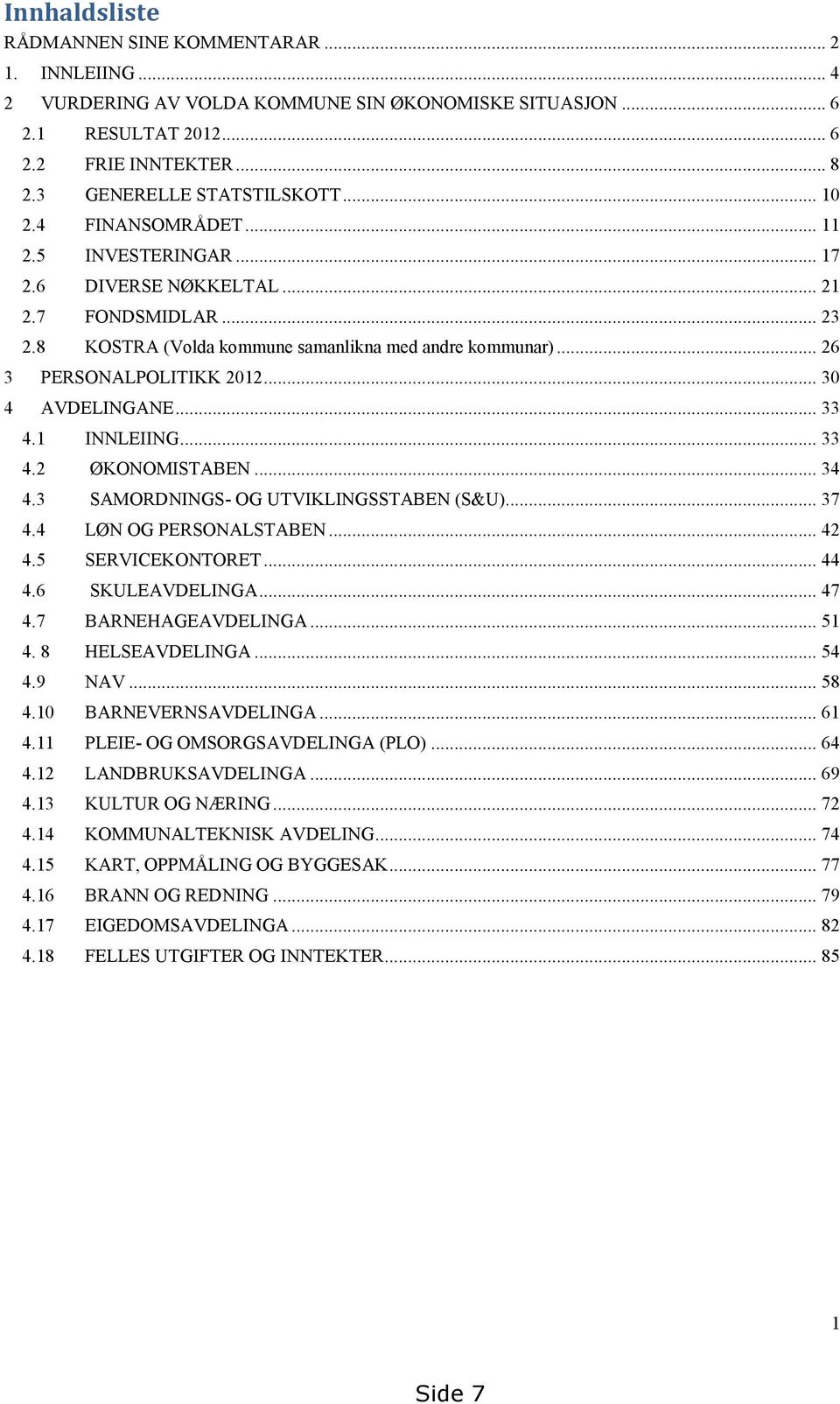 .. 30 4 AVDELINGANE... 33 4.1 INNLEIING... 33 4.2 ØKONOMISTABEN... 34 4.3 SAMORDNINGS- OG UTVIKLINGSSTABEN (S&U)... 37 4.4 LØN OG PERSONALSTABEN... 42 4.5 SERVICEKONTORET... 44 4.6 SKULEAVDELINGA.