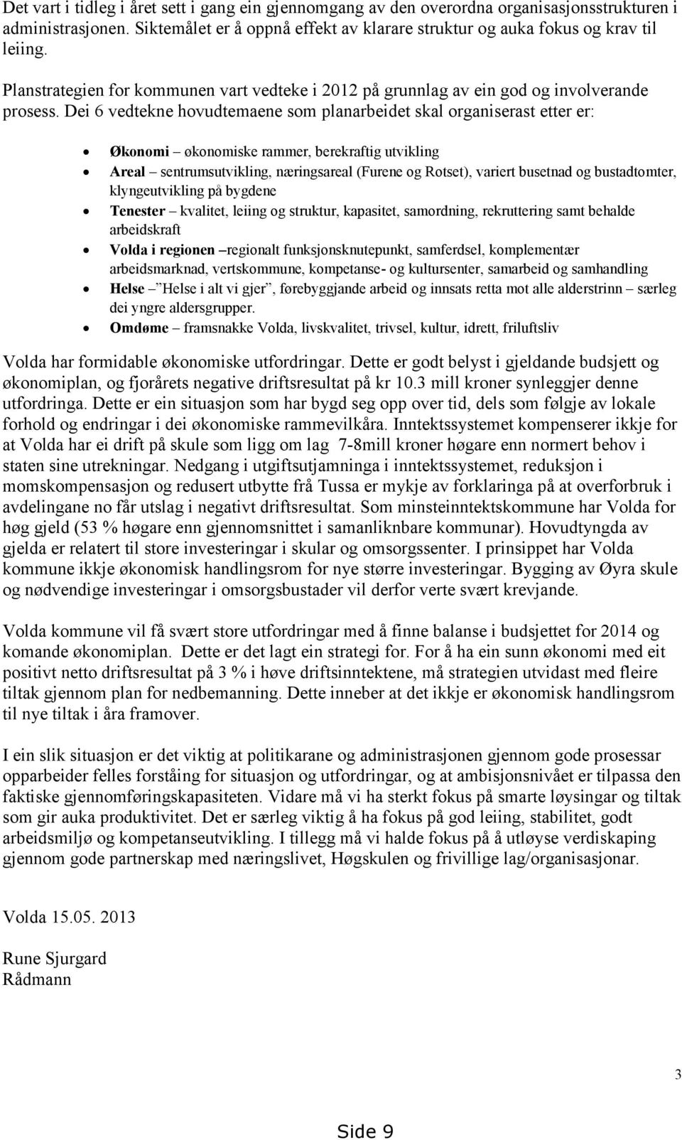 Dei 6 vedtekne hovudtemaene som planarbeidet skal organiserast etter er: Økonomi økonomiske rammer, berekraftig utvikling Areal sentrumsutvikling, næringsareal (Furene og Rotset), variert busetnad og