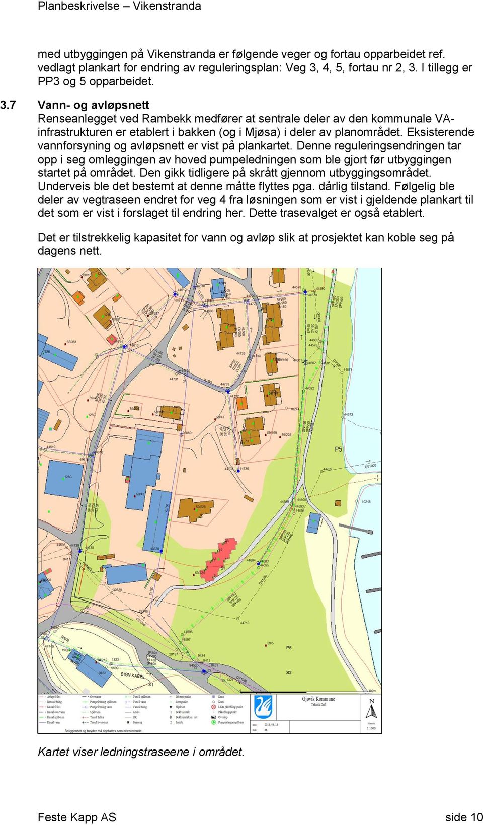 Eksisterende vannfrsyning g avløpsnett er vist på plankartet. Denne reguleringsendringen tar pp i seg mleggingen av hved pumpeledningen sm ble gjrt før utbyggingen startet på mrådet.