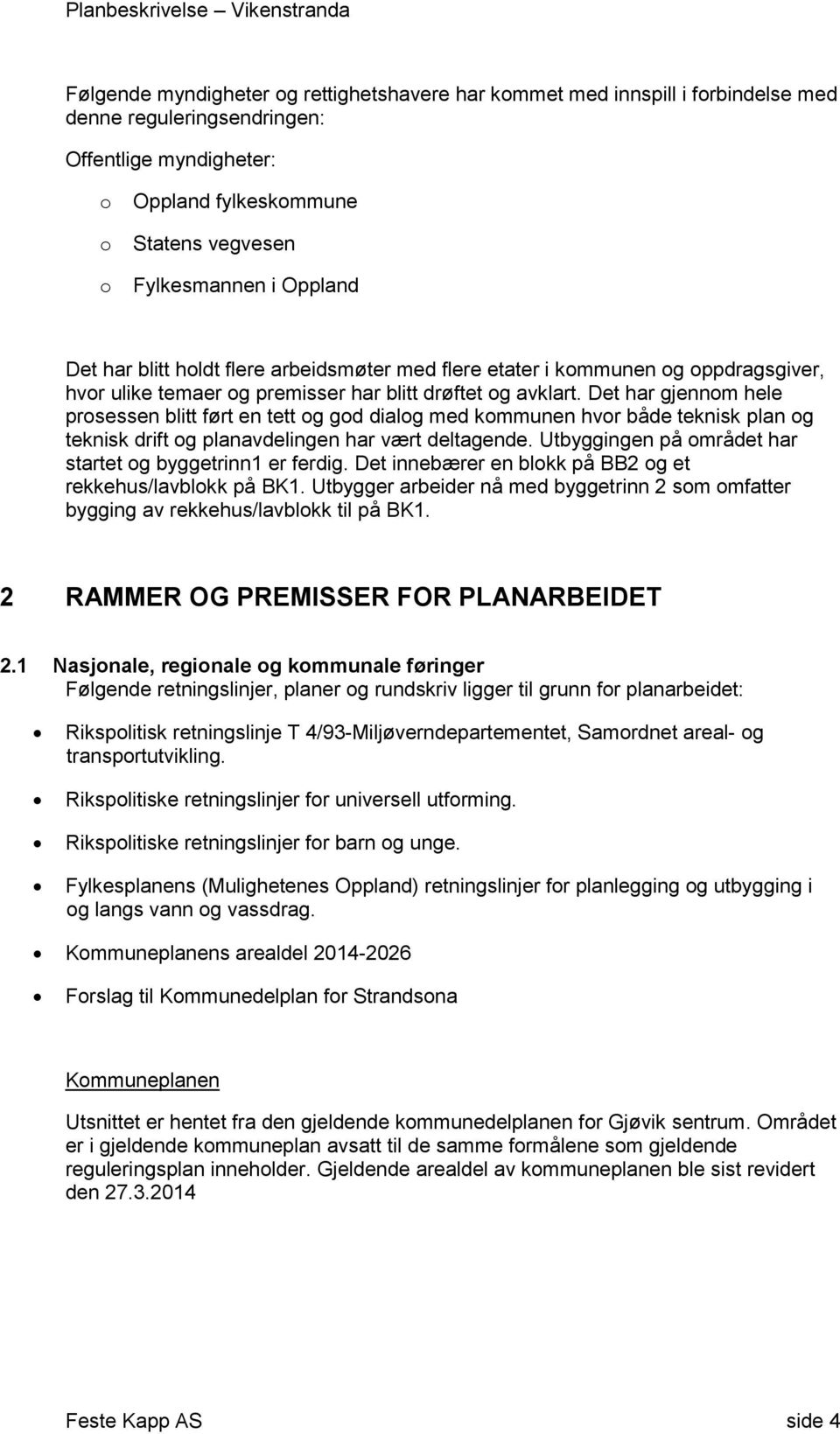 Det har gjennm hele prsessen blitt ført en tett g gd dialg med kmmunen hvr både teknisk plan g teknisk drift g planavdelingen har vært deltagende.