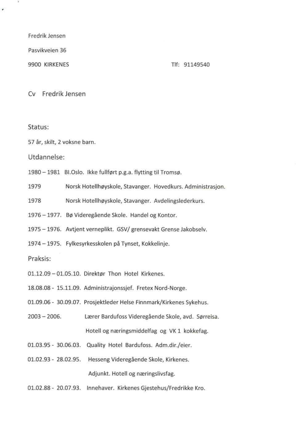 Avtjent verneplikt. GSV/ grensevakt Grense Jakobselv. 1974 1975. Fylkesyrkesskolen på Tynset, Kokkelinje. Praksis: 01.12.09 01.05.10. Direktør Thon Hotel Kirkenes. 18.08.08-15.11.09. Administrajonssjef.